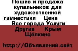 Пошив и продажа купальников для художественной гимнастики  › Цена ­ 8 000 - Все города Услуги » Другие   . Крым,Щёлкино